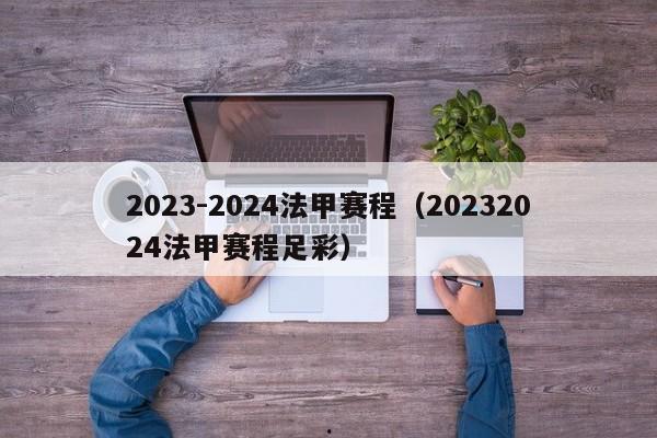 2023-2024法甲赛程（20232024法甲赛程足彩）